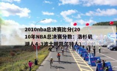 2010nba总决赛比分(2010年NBA总决赛分数：洛杉矶湖人4-3波士顿凯尔特人)