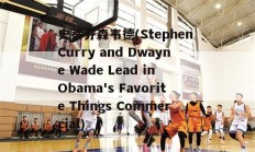 史蒂芬森韦德(Stephen Curry and Dwayne Wade Lead in Obama's Favorite Things Commercial)