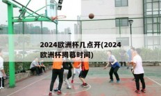 2024欧洲杯几点开(2024欧洲杯揭幕时间)