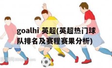 goalhi 英超(英超热门球队排名及赛程赛果分析)