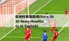 欧洲杯英语新闻(Euro 2020 News Headlines in English)