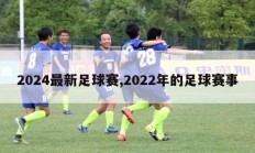 2024最新足球赛,2022年的足球赛事