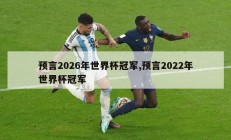 预言2026年世界杯冠军,预言2022年世界杯冠军