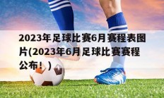 2023年足球比赛6月赛程表图片(2023年6月足球比赛赛程公布！)