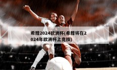 希腊2024欧洲杯(希腊将在2024年欧洲杯上竞技)