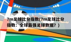 7m足球比分指数(7m足球比分指数：全球最强足球数据？)