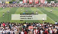 国际足球赛的英文(International Football Match a New Title)