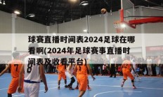 球赛直播时间表2024足球在哪看啊(2024年足球赛事直播时间表及收看平台)