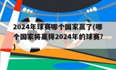 2024年球赛哪个国家赢了(哪个国家将赢得2024年的球赛？)