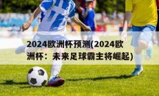 2024欧洲杯预测(2024欧洲杯：未来足球霸主将崛起)