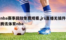 nba赛事回放免费观看,jrs直播无插件腾讯体育nba