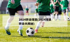 2024转会球员(2024球员转会大揭秘)