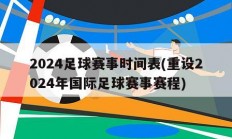 2024足球赛事时间表(重设2024年国际足球赛事赛程)