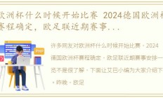 欧洲杯什么时候开始比赛 2024德国欧洲杯赛程确定，欧足联近期赛事安排一览