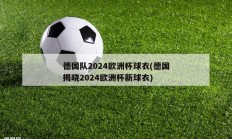 德国队2024欧洲杯球衣(德国揭晓2024欧洲杯新球衣)