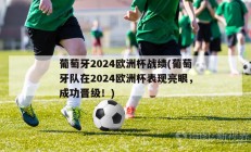 葡萄牙2024欧洲杯战绩(葡萄牙队在2024欧洲杯表现亮眼，成功晋级！)