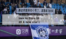 博扬欧洲杯(Boyang shines in Euro 2020 A new star is born)