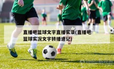 直播吧篮球文字直播实录(直播吧篮球实况文字转播速记)