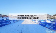 2024欧洲杯决赛时间(2024年欧洲杯冠军之战时间确定)