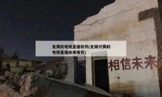 免费的电视直播软件(无需付费的电视直播应用推荐)