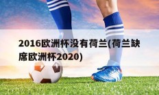 2016欧洲杯没有荷兰(荷兰缺席欧洲杯2020)