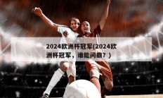 2024欧洲杯冠军(2024欧洲杯冠军，谁能问鼎？)