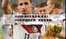 2024欧洲杯比赛录像(重温2024年欧洲杯比赛：完整录像回放)