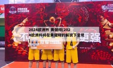 2024欧洲杯 黄健翔(2024欧洲杯将在黄健翔的解说下呈现)