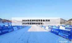 2024年欧洲杯冠军是谁(预测2024年欧洲杯的冠军)