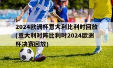 2024欧洲杯意大利比利时回放(意大利对阵比利时2024欧洲杯决赛回放)