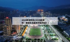 2024欧洲杯队(2024欧洲杯：哪些队伍最有可能夺冠？)