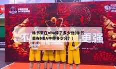 林书豪在nba得了多少分(林书豪在NBA中得多少分？)