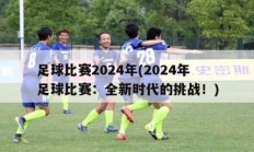 足球比赛2024年(2024年足球比赛：全新时代的挑战！)