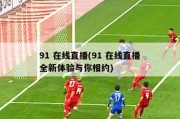 91 在线直播(91 在线直播全新体验与你相约)