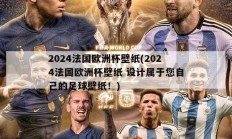 2024法国欧洲杯壁纸(2024法国欧洲杯壁纸 设计属于您自己的足球壁纸！)