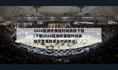 2024亚洲杯赛程时间表格下载(下载2024亚洲杯赛程时间表格完整赛程表及时间地点)