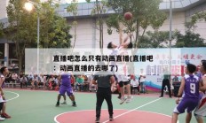 直播吧怎么只有动画直播(直播吧：动画直播的去哪了)