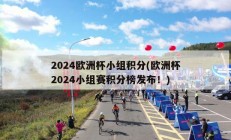 2024欧洲杯小组积分(欧洲杯2024小组赛积分榜发布！)