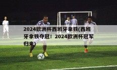 2024欧洲杯西班牙拿铁(西班牙拿铁夺冠！2024欧洲杯冠军归来)