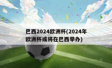 巴西2024欧洲杯(2024年欧洲杯或将在巴西举办)