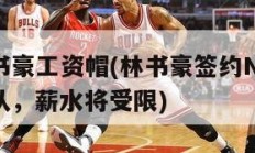 林书豪工资帽(林书豪签约NBA球队，薪水将受限)