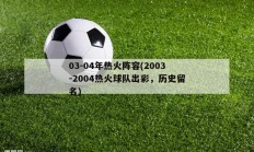 03-04年热火阵容(2003-2004热火球队出彩，历史留名)