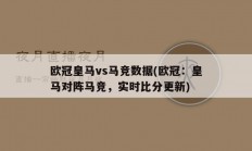 欧冠皇马vs马竞数据(欧冠：皇马对阵马竞，实时比分更新)