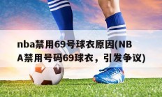 nba禁用69号球衣原因(NBA禁用号码69球衣，引发争议)