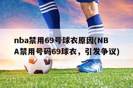 nba禁用69号球衣原因(NBA禁用号码69球衣，引发争议)