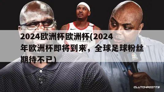 2024欧洲杯欧洲杯(2024年欧洲杯即将到来，全球足球粉丝期待不已)