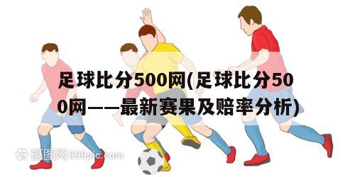 足球比分500网(足球比分500网——最新赛果及赔率分析)