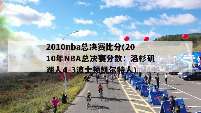 2010nba总决赛比分(2010年NBA总决赛分数：洛杉矶湖人4-3波士顿凯尔特人)