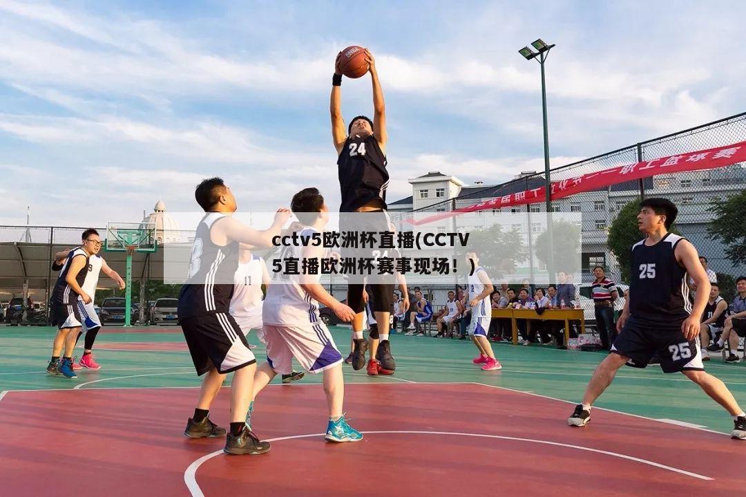 cctv5欧洲杯直播(CCTV5直播欧洲杯赛事现场！)