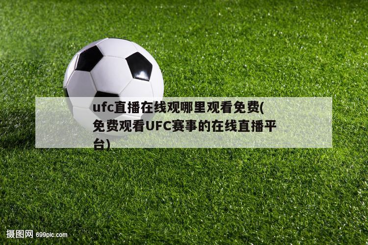 ufc直播在线观哪里观看免费(免费观看UFC赛事的在线直播平台)